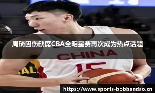 周琦因伤缺席CBA全明星赛再次成为热点话题
