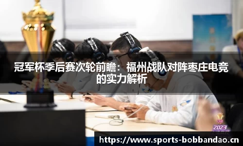 冠军杯季后赛次轮前瞻：福州战队对阵枣庄电竞的实力解析