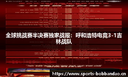 全球挑战赛半决赛独家战报：呼和浩特电竞3-1吉林战队