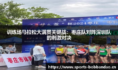 训练场马拉松大满贯关键战：枣庄队对阵深圳队的刺激对决